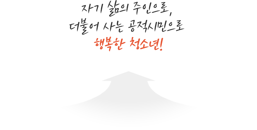 자기 삶의 주인으로, 더불어 사는 공적시민으로 당당한 청소년!