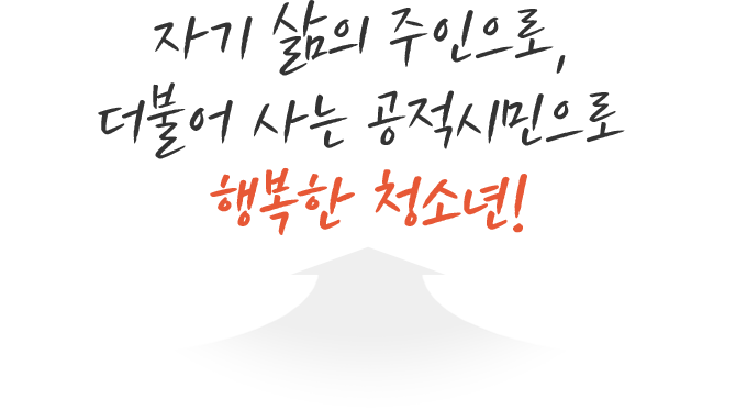 자기 삶의 주인으로, 더불어 사는 공적시민으로 당당한 청소년!